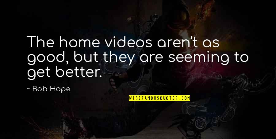 We Are Better Than You Quotes By Bob Hope: The home videos aren't as good, but they