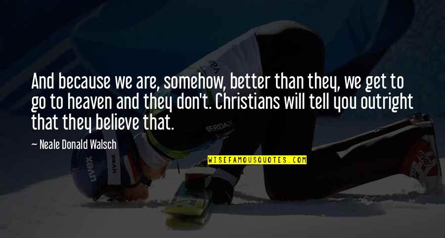 We Are Better Than You Quotes By Neale Donald Walsch: And because we are, somehow, better than they,