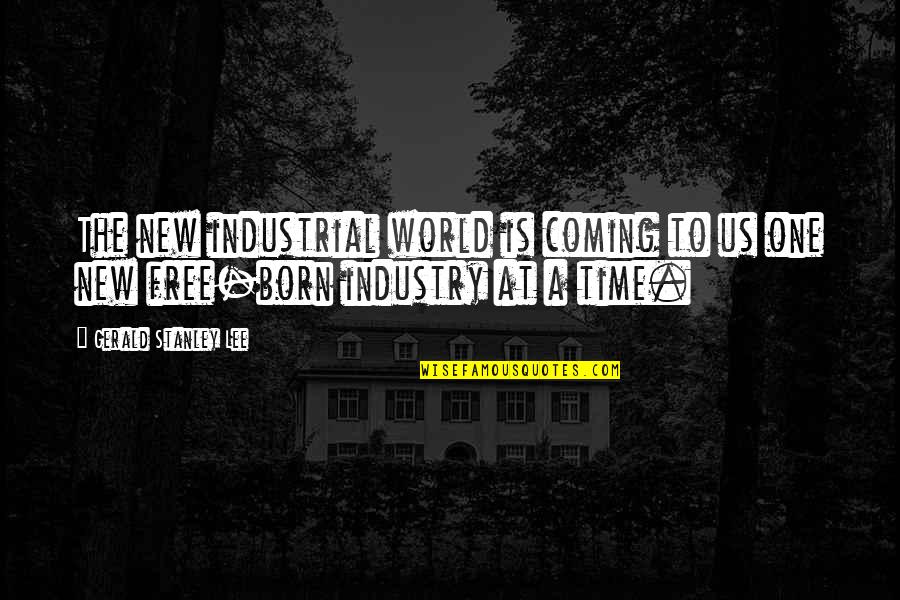 We Are Born Free Quotes By Gerald Stanley Lee: The new industrial world is coming to us