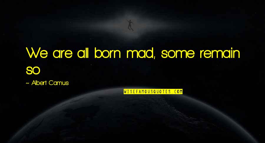 We Are Born Quotes By Albert Camus: We are all born mad, some remain so We Are Born Quotes By Albert Camus: We are all born mad, some remain so