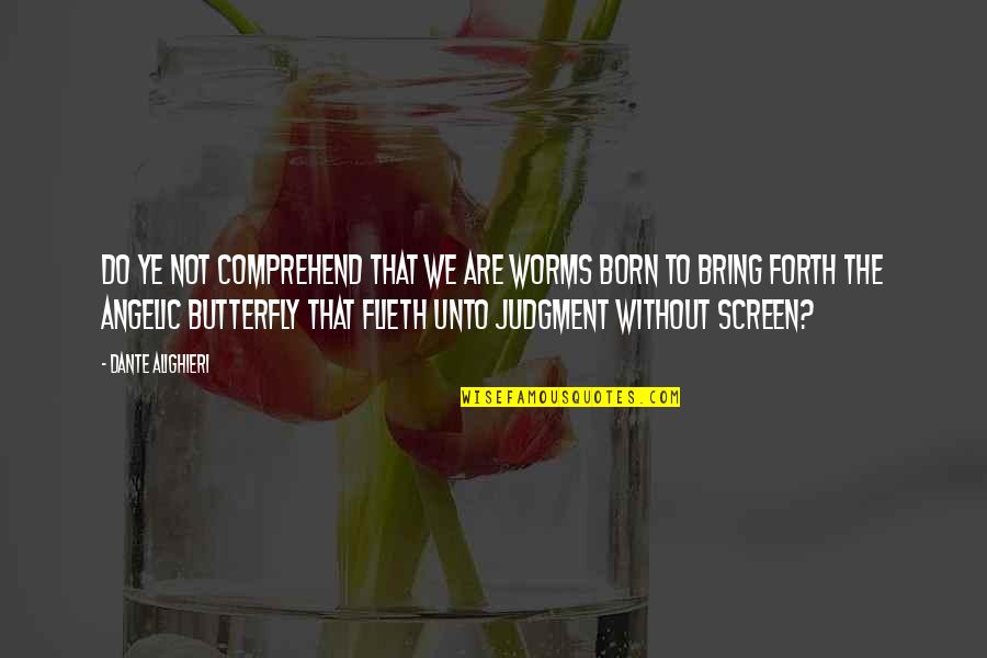 We Are Born Quotes By Dante Alighieri: Do ye not comprehend that we are worms We Are Born Quotes By Dante Alighieri: Do ye not comprehend that we are worms
