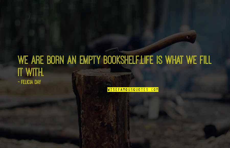 We Are Born Quotes By Felicia Day: We are born an empty bookshelf.Life is what