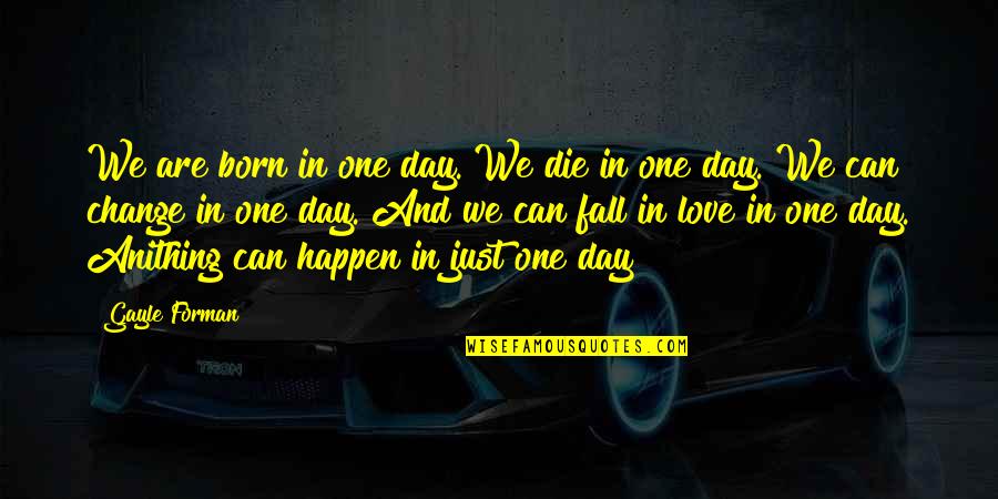 We Are Born Quotes By Gayle Forman: We are born in one day. We die We Are Born Quotes By Gayle Forman: We are born in one day. We die