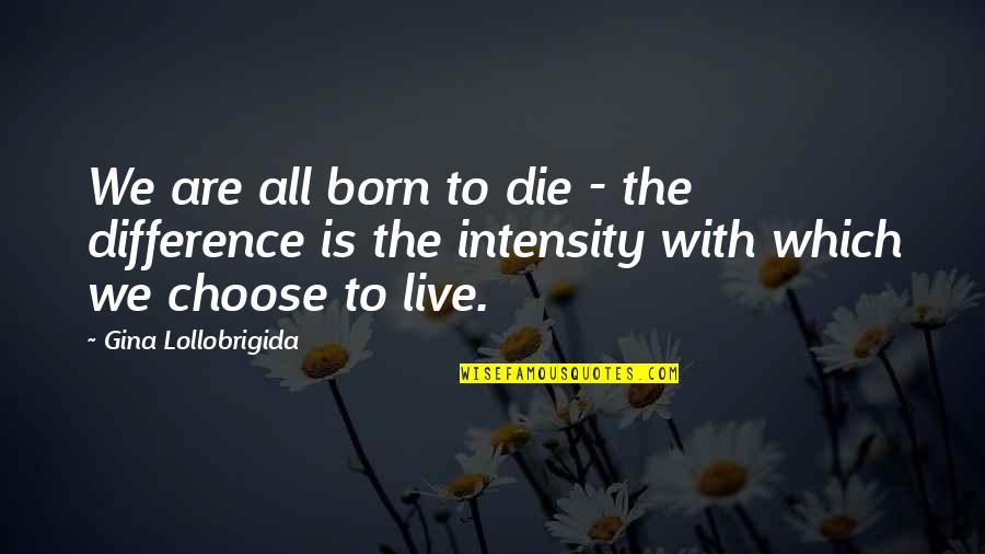 We Are Born Quotes By Gina Lollobrigida: We are all born to die - the We Are Born Quotes By Gina Lollobrigida: We are all born to die - the