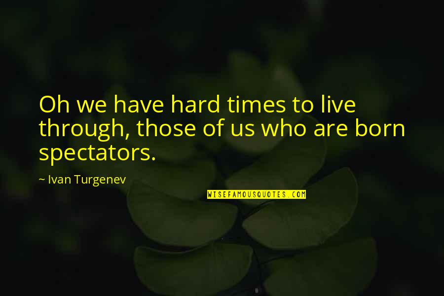 We Are Born Quotes By Ivan Turgenev: Oh we have hard times to live through,