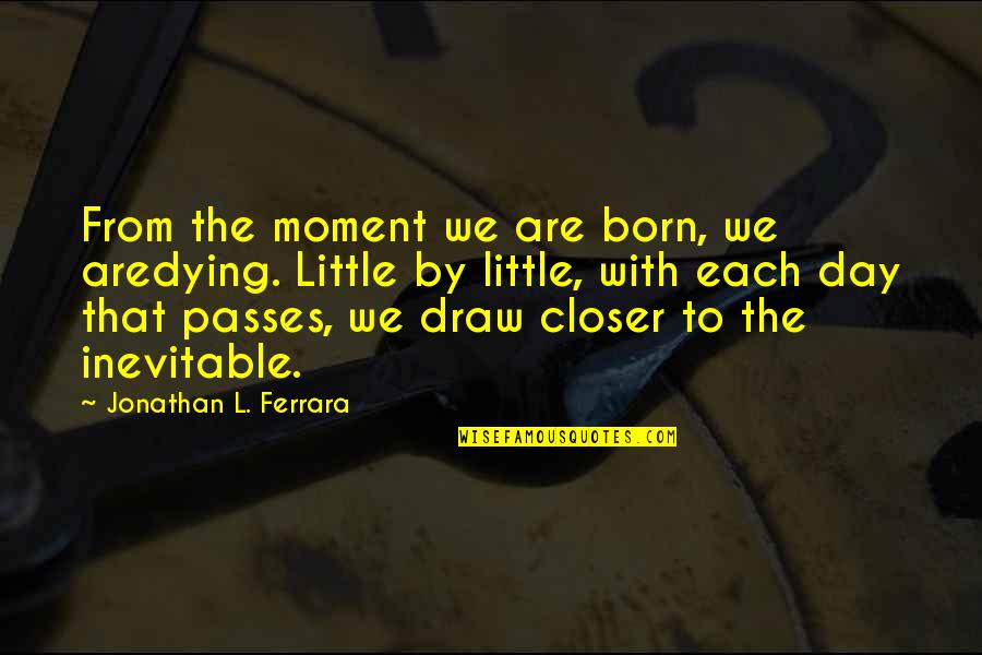 We Are Born Quotes By Jonathan L. Ferrara: From the moment we are born, we aredying. We Are Born Quotes By Jonathan L. Ferrara: From the moment we are born, we aredying.