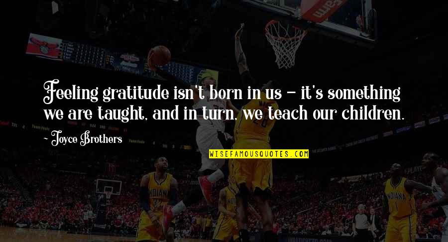 We Are Born Quotes By Joyce Brothers: Feeling gratitude isn't born in us - it's We Are Born Quotes By Joyce Brothers: Feeling gratitude isn't born in us - it's