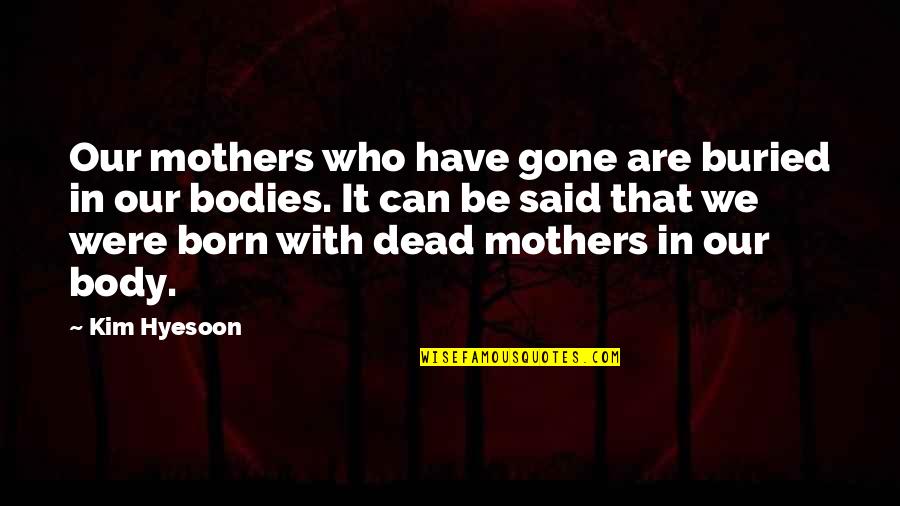 We Are Born Quotes By Kim Hyesoon: Our mothers who have gone are buried in We Are Born Quotes By Kim Hyesoon: Our mothers who have gone are buried in