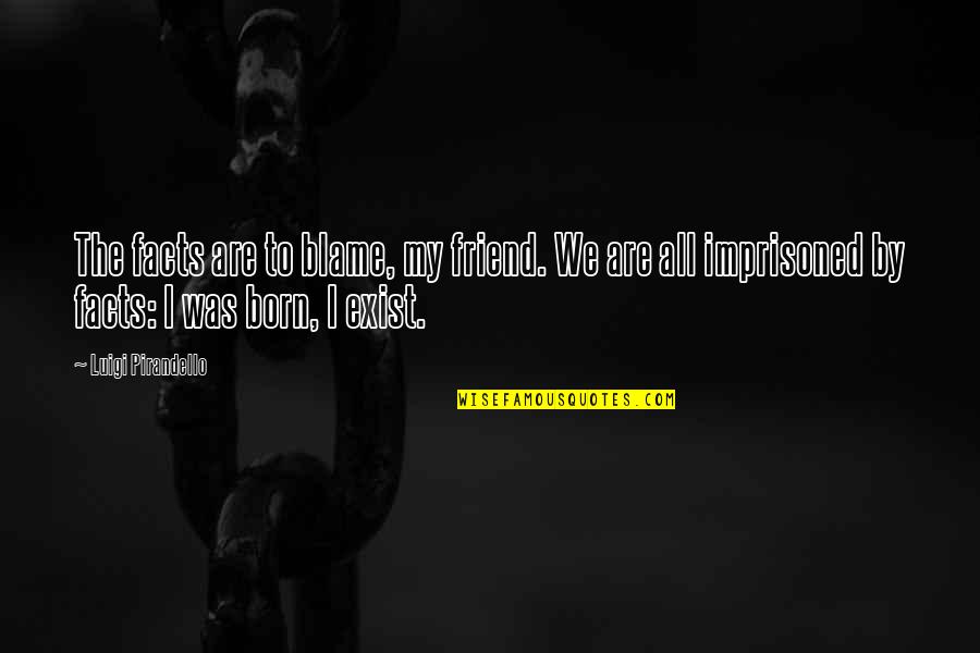 We Are Born Quotes By Luigi Pirandello: The facts are to blame, my friend. We We Are Born Quotes By Luigi Pirandello: The facts are to blame, my friend. We