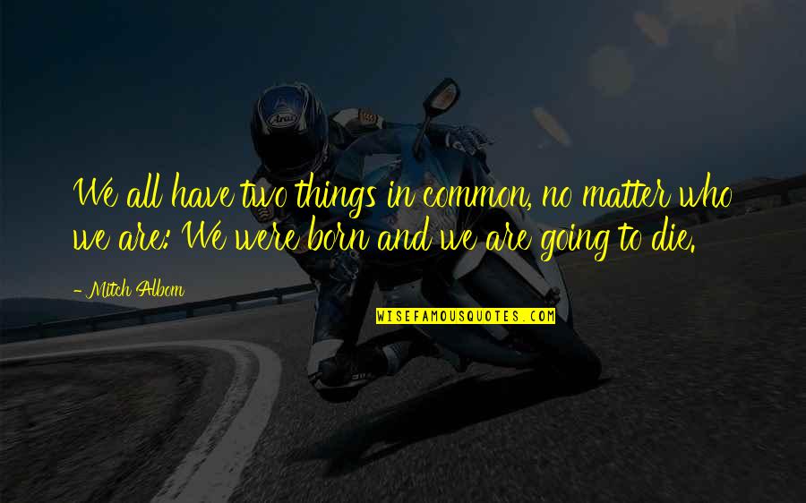 We Are Born Quotes By Mitch Albom: We all have two things in common, no We Are Born Quotes By Mitch Albom: We all have two things in common, no