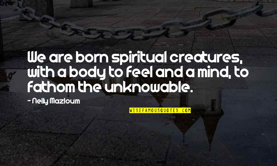 We Are Born Quotes By Nelly Mazloum: We are born spiritual creatures, with a body We Are Born Quotes By Nelly Mazloum: We are born spiritual creatures, with a body