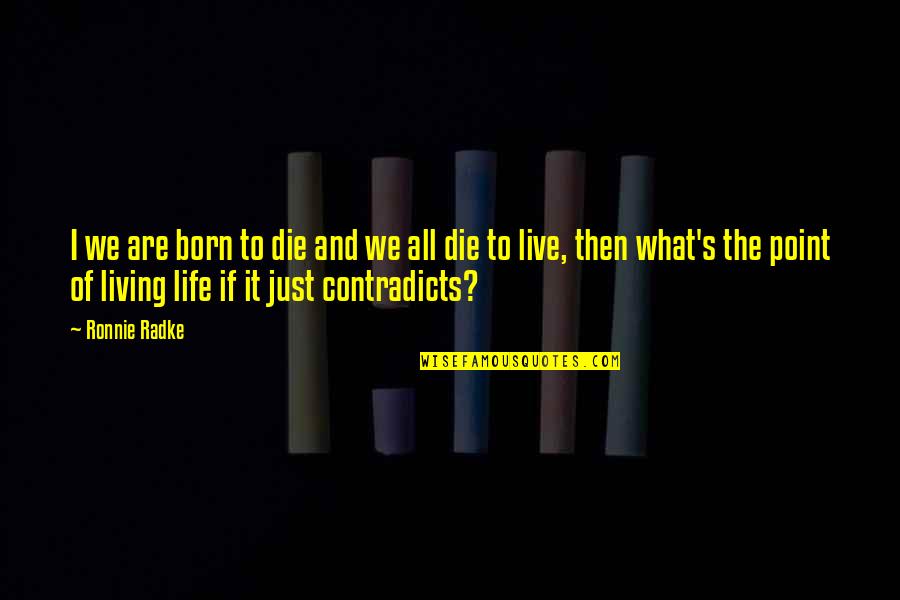 We Are Born Quotes By Ronnie Radke: I we are born to die and we We Are Born Quotes By Ronnie Radke: I we are born to die and we