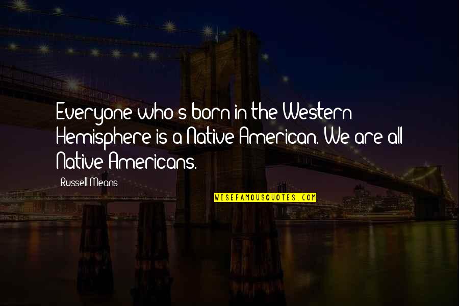 We Are Born Quotes By Russell Means: Everyone who's born in the Western Hemisphere is We Are Born Quotes By Russell Means: Everyone who's born in the Western Hemisphere is