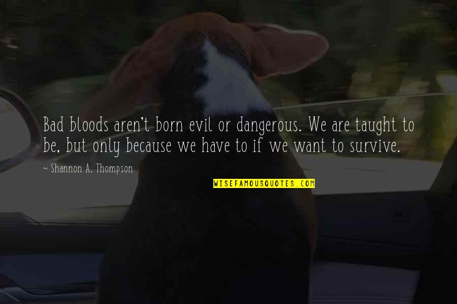 We Are Born Quotes By Shannon A. Thompson: Bad bloods aren't born evil or dangerous. We We Are Born Quotes By Shannon A. Thompson: Bad bloods aren't born evil or dangerous. We