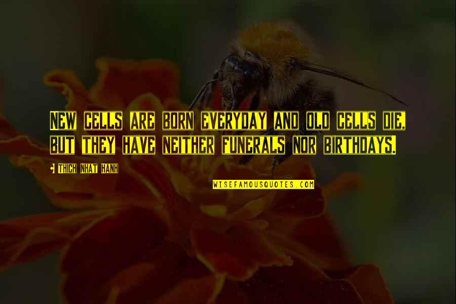 We Are Born Quotes By Thich Nhat Hanh: New cells are born everyday and old cells We Are Born Quotes By Thich Nhat Hanh: New cells are born everyday and old cells