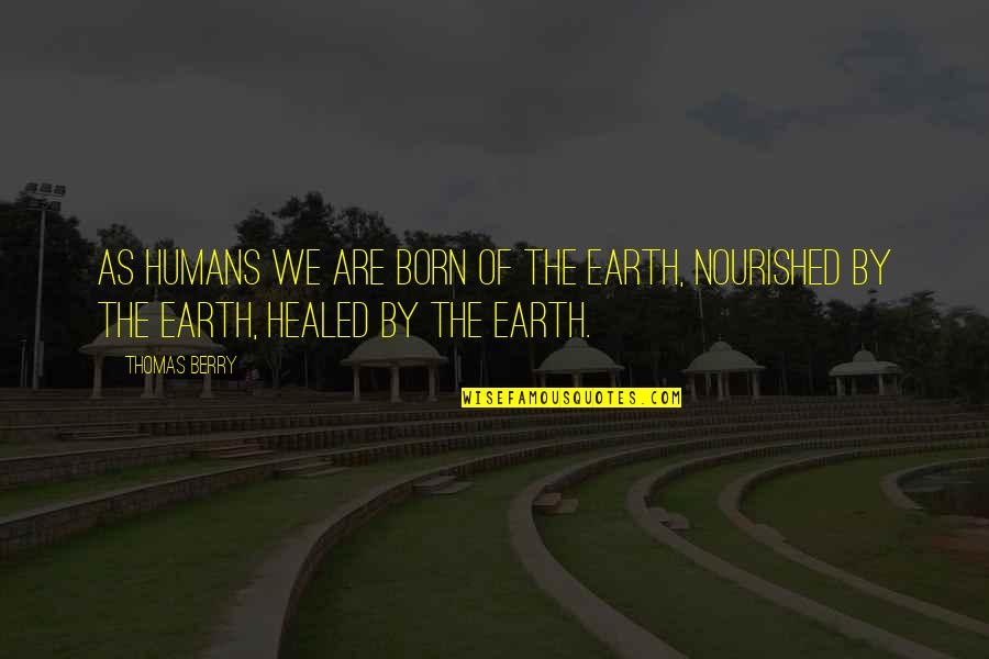 We Are Born Quotes By Thomas Berry: As humans we are born of the Earth,