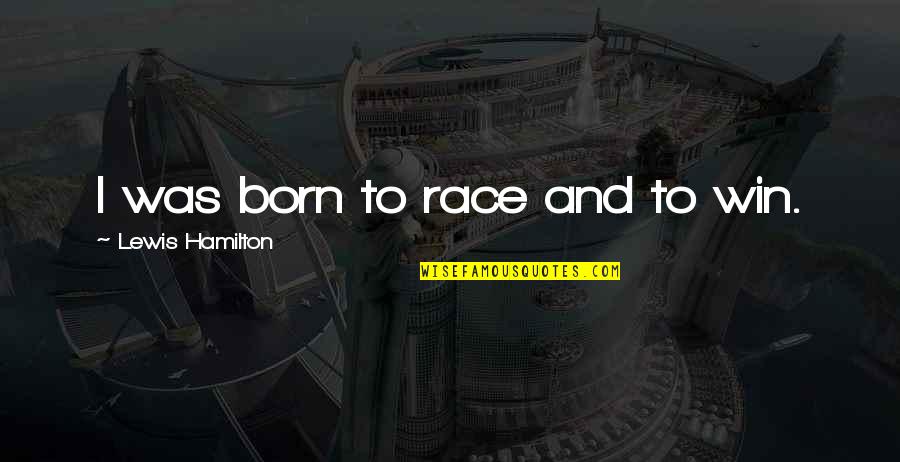 We Are Born To Win Quotes By Lewis Hamilton: I was born to race and to win. We Are Born To Win Quotes By Lewis Hamilton: I was born to race and to win.