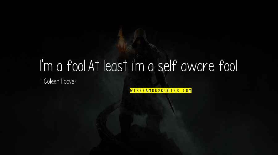 We Are Born With Love And Hope Quotes By Colleen Hoover: I'm a fool.At least i'm a self aware We Are Born With Love And Hope Quotes By Colleen Hoover: I'm a fool.At least i'm a self aware