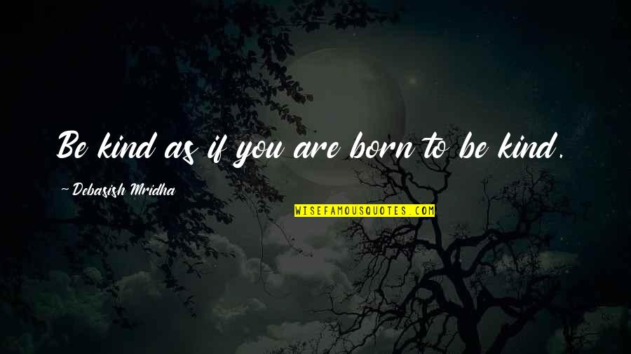 We Are Born With Love And Hope Quotes By Debasish Mridha: Be kind as if you are born to We Are Born With Love And Hope Quotes By Debasish Mridha: Be kind as if you are born to