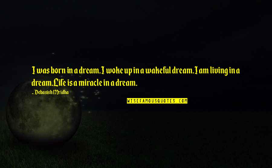 We Are Born With Love And Hope Quotes By Debasish Mridha: I was born in a dream.I woke up We Are Born With Love And Hope Quotes By Debasish Mridha: I was born in a dream.I woke up