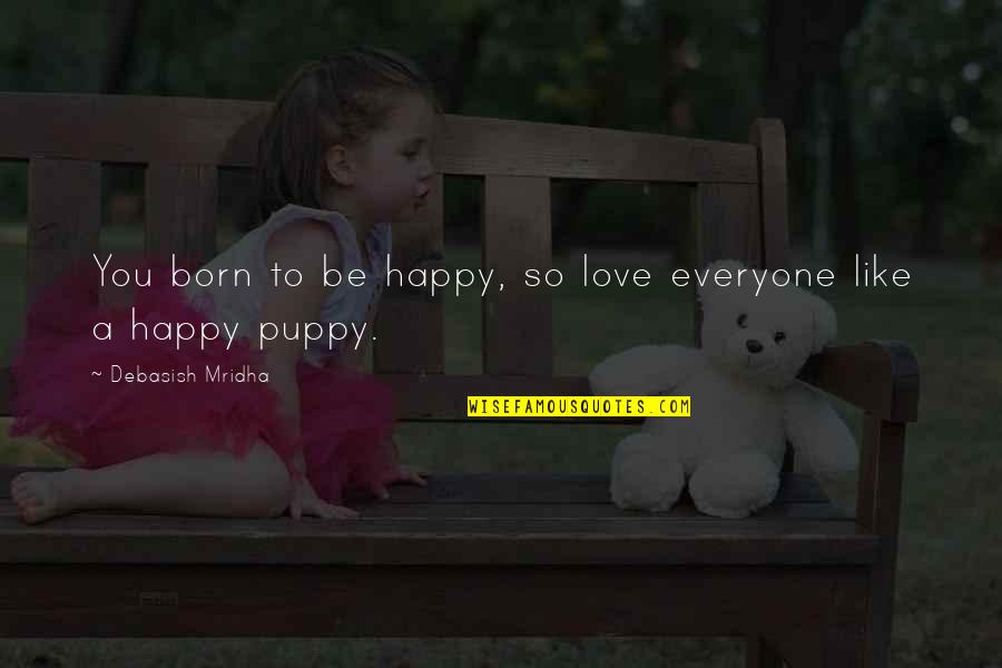 We Are Born With Love And Hope Quotes By Debasish Mridha: You born to be happy, so love everyone We Are Born With Love And Hope Quotes By Debasish Mridha: You born to be happy, so love everyone