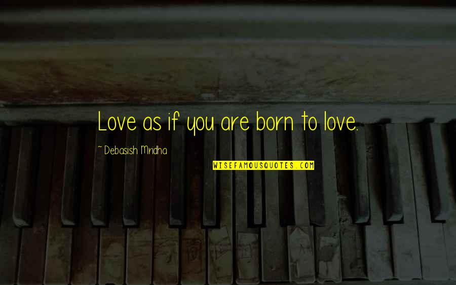 We Are Born With Love And Hope Quotes By Debasish Mridha: Love as if you are born to love. We Are Born With Love And Hope Quotes By Debasish Mridha: Love as if you are born to love.
