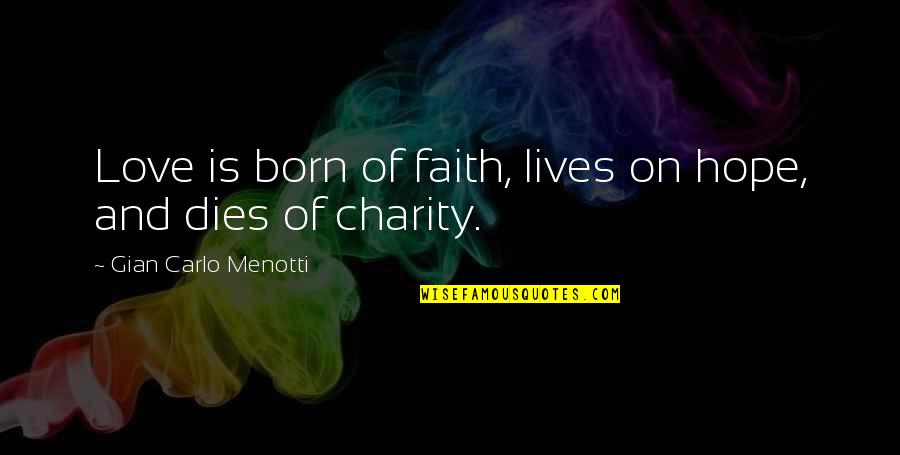 We Are Born With Love And Hope Quotes By Gian Carlo Menotti: Love is born of faith, lives on hope, We Are Born With Love And Hope Quotes By Gian Carlo Menotti: Love is born of faith, lives on hope,
