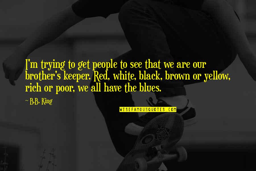 We Are Brother Quotes By B.B. King: I'm trying to get people to see that