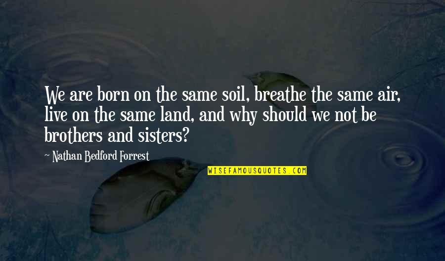 We Are Brother Quotes By Nathan Bedford Forrest: We are born on the same soil, breathe