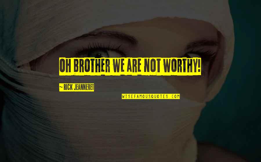 We Are Brother Quotes By Rick Jeanneret: Oh brother we are not worthy!