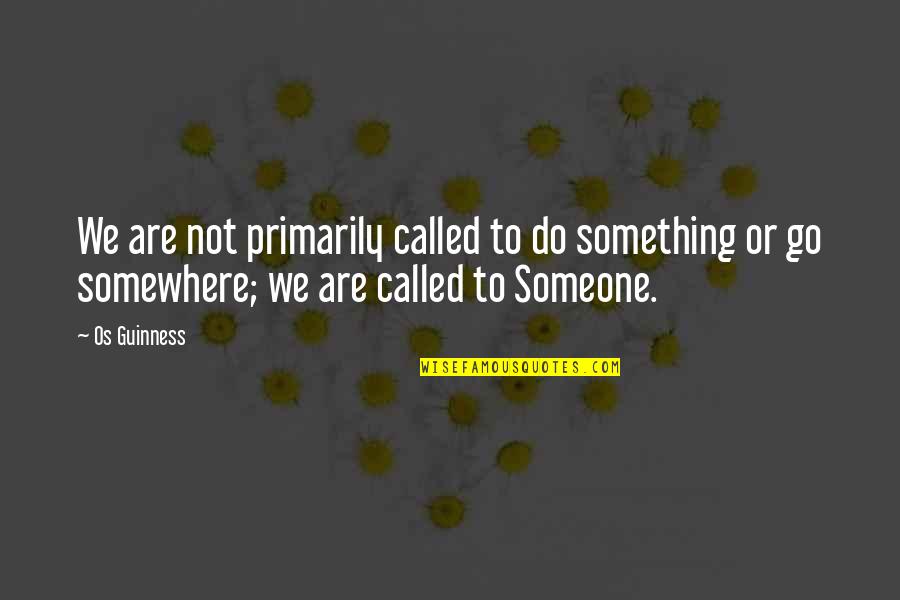 We Are Called Quotes By Os Guinness: We are not primarily called to do something