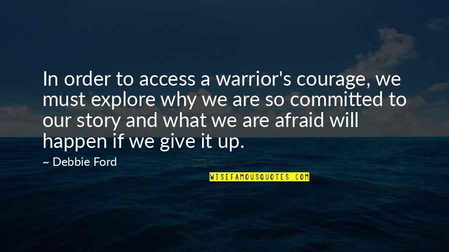 We Are Committed Quotes By Debbie Ford: In order to access a warrior's courage, we