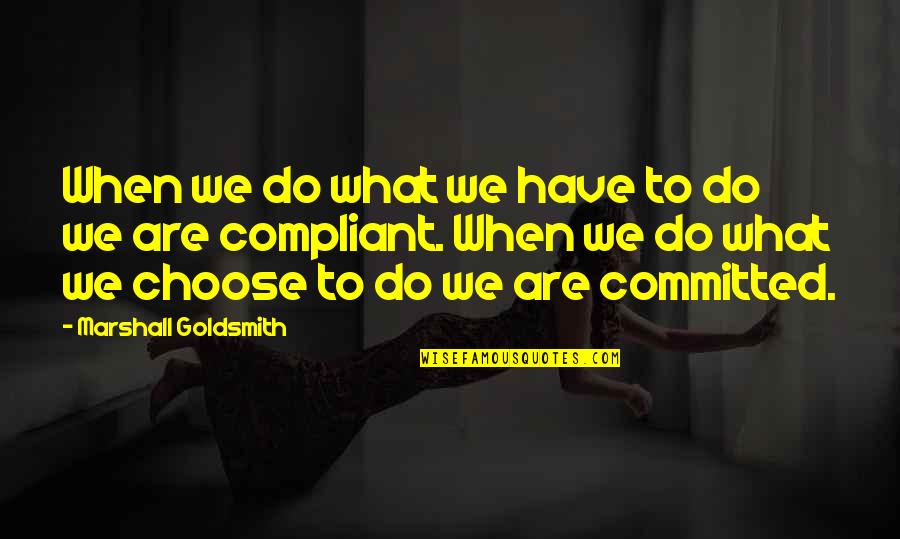 We Are Committed Quotes By Marshall Goldsmith: When we do what we have to do