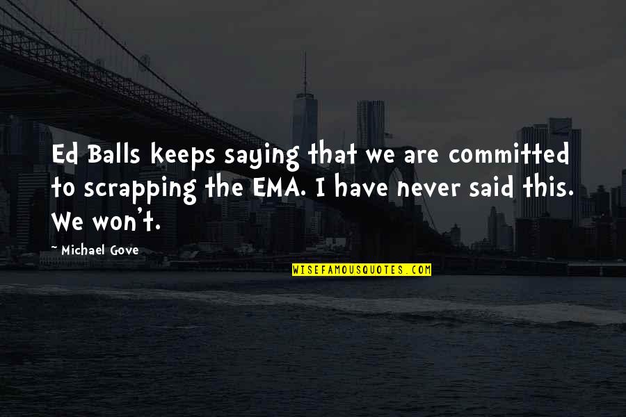 We Are Committed Quotes By Michael Gove: Ed Balls keeps saying that we are committed