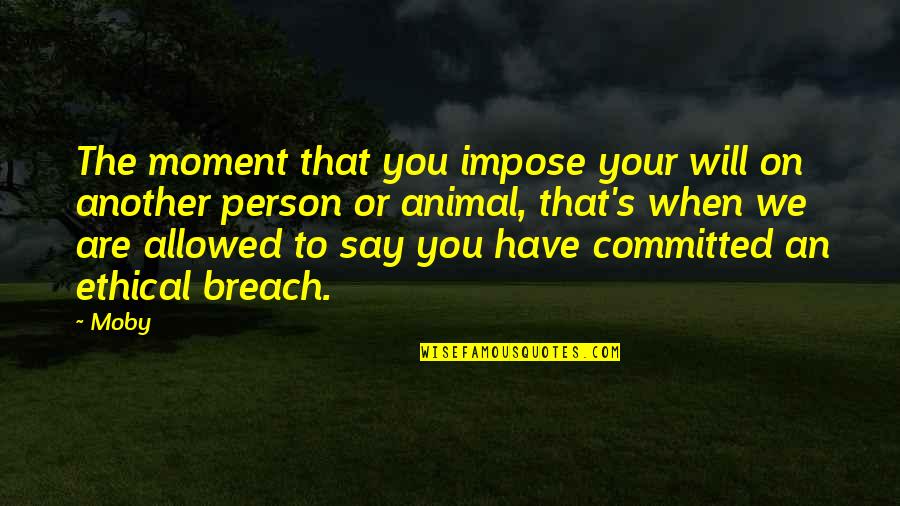 We Are Committed Quotes By Moby: The moment that you impose your will on