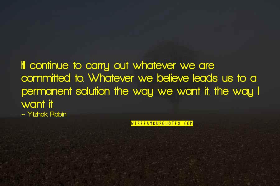 We Are Committed Quotes By Yitzhak Rabin: I'll continue to carry out whatever we are