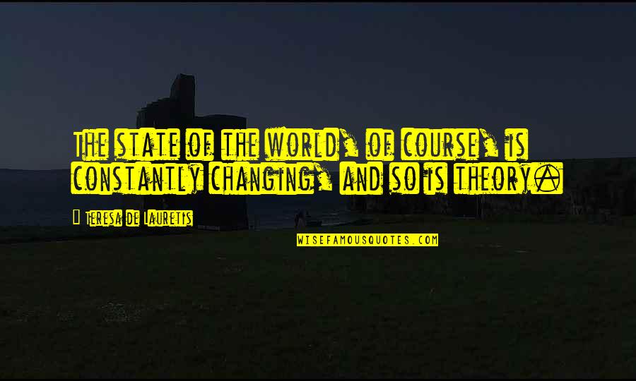 We Are Constantly Changing Quotes By Teresa De Lauretis: The state of the world, of course, is