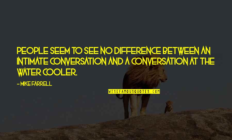 We Are Cooler Than You Quotes By Mike Farrell: People seem to see no difference between an We Are Cooler Than You Quotes By Mike Farrell: People seem to see no difference between an