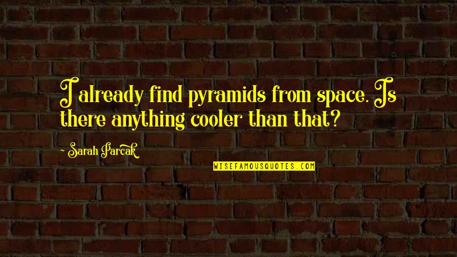 We Are Cooler Than You Quotes By Sarah Parcak: I already find pyramids from space. Is there