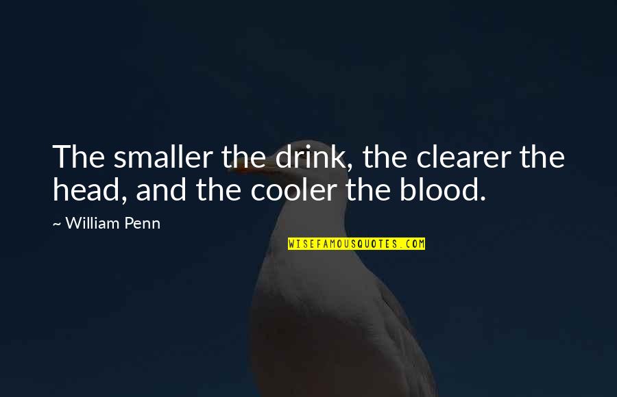 We Are Cooler Than You Quotes By William Penn: The smaller the drink, the clearer the head,