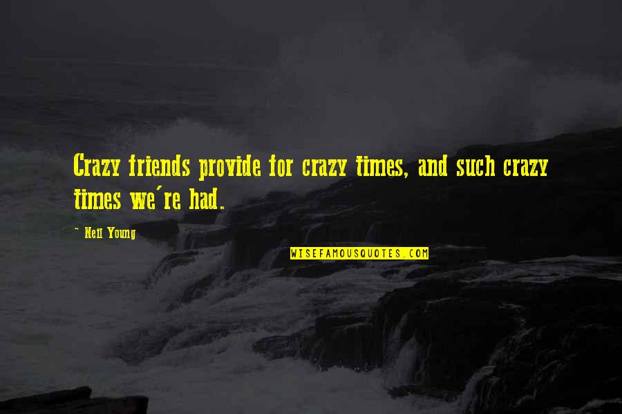 We Are Crazy Friends Quotes By Neil Young: Crazy friends provide for crazy times, and such