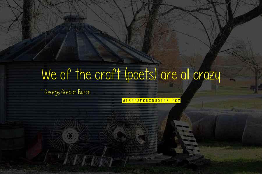 We Are Crazy Quotes By George Gordon Byron: We of the craft (poets) are all crazy.