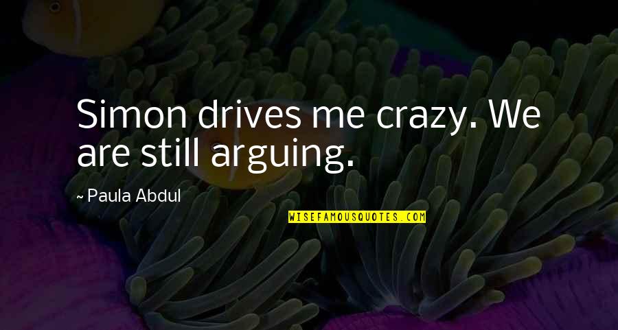 We Are Crazy Quotes By Paula Abdul: Simon drives me crazy. We are still arguing.