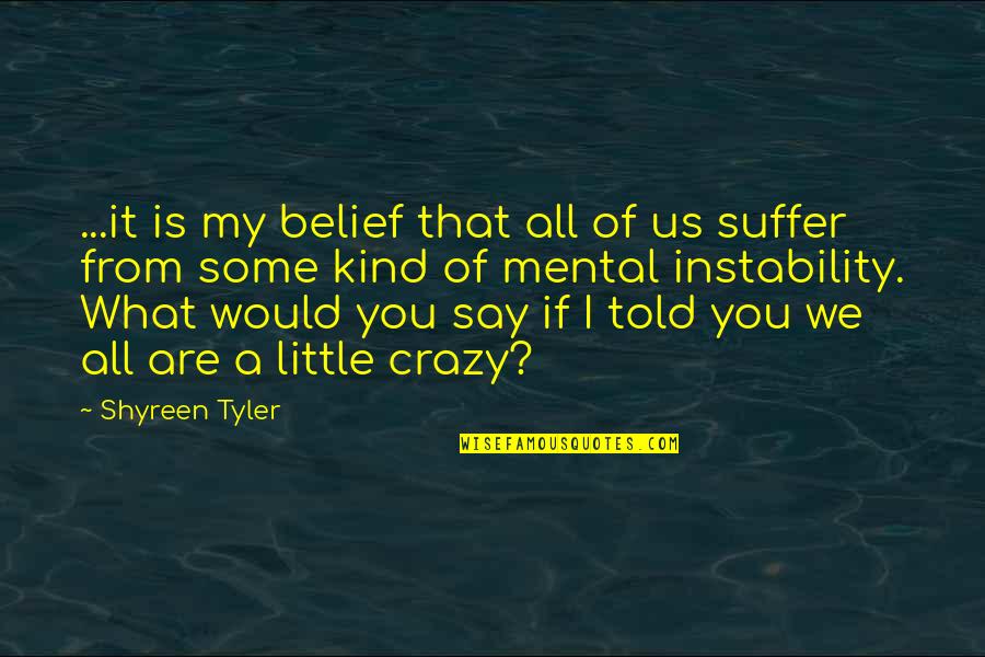 We Are Crazy Quotes By Shyreen Tyler: ...it is my belief that all of us