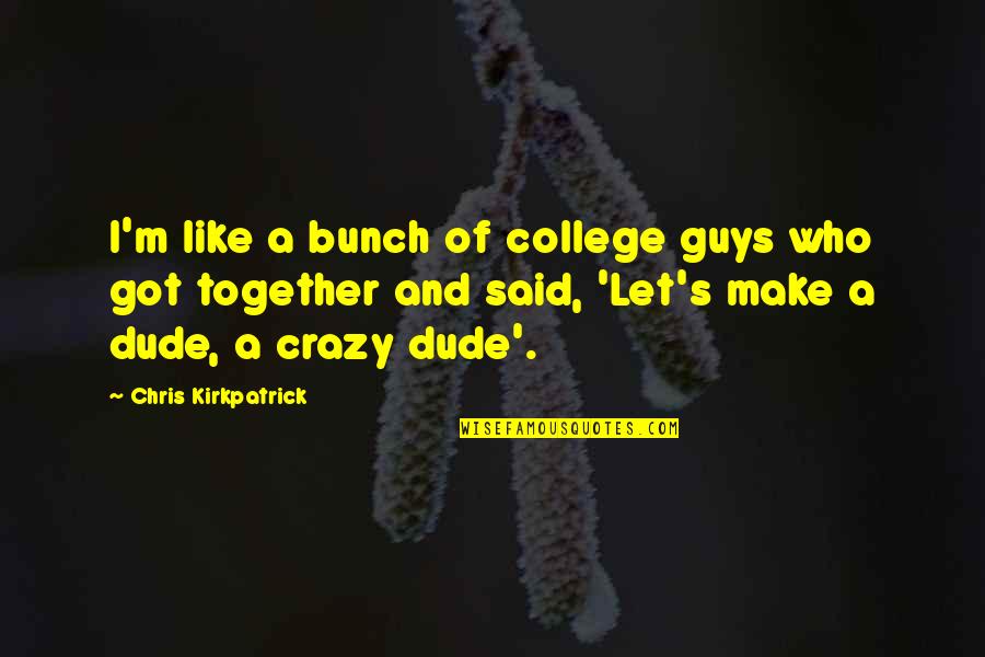 We Are Crazy Together Quotes By Chris Kirkpatrick: I'm like a bunch of college guys who