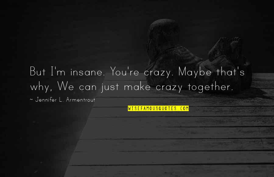 We Are Crazy Together Quotes By Jennifer L. Armentrout: But I'm insane. You're crazy. Maybe that's why,