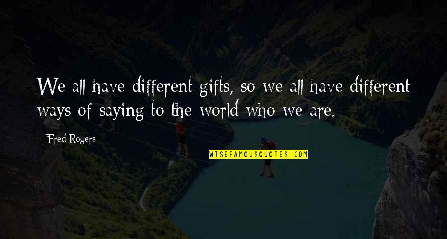 We Are Different Love Quotes By Fred Rogers: We all have different gifts, so we all We Are Different Love Quotes By Fred Rogers: We all have different gifts, so we all