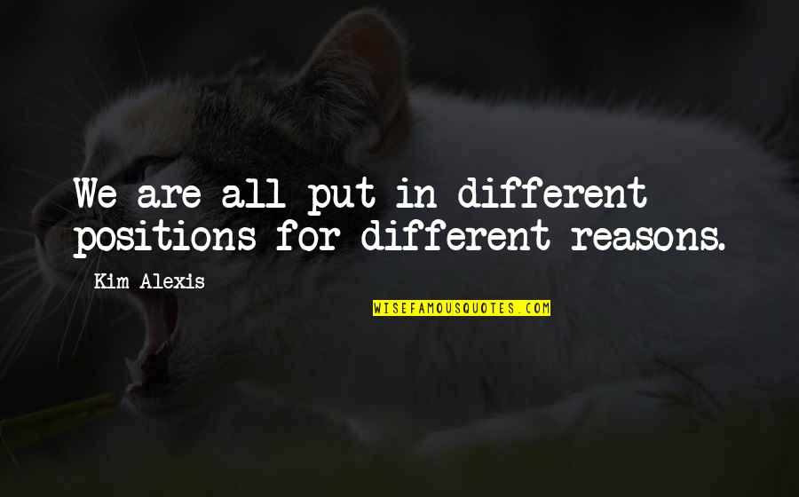 We Are Different Quotes By Kim Alexis: We are all put in different positions for