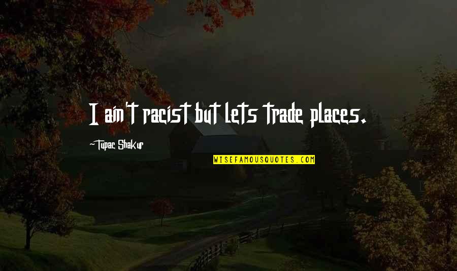 We Are Doomed To Repeat History Quote Quotes By Tupac Shakur: I ain't racist but lets trade places. We Are Doomed To Repeat History Quote Quotes By Tupac Shakur: I ain't racist but lets trade places.