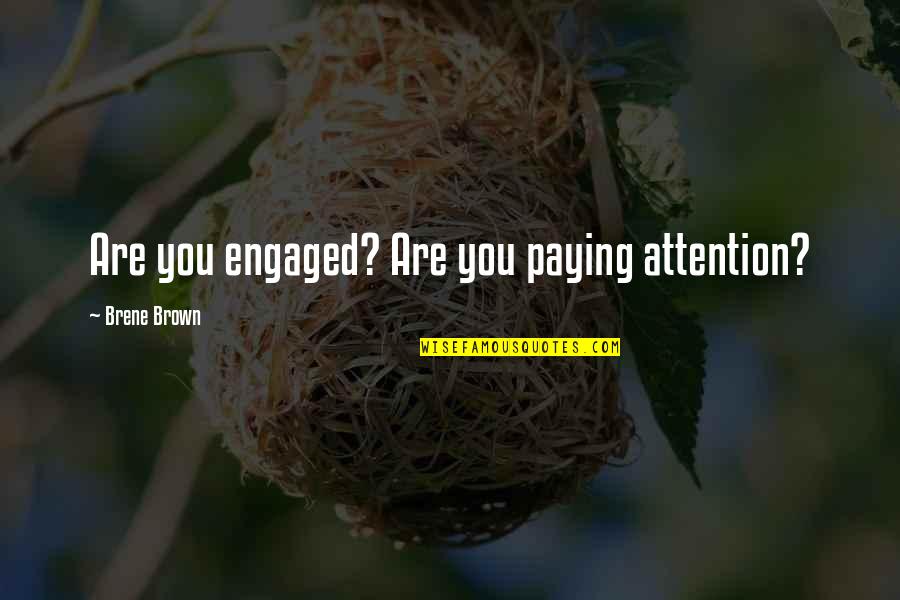 We Are Engaged Quotes By Brene Brown: Are you engaged? Are you paying attention?